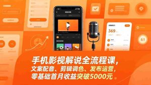 （17391期）手机影视解说全流程课，文案配音、剪辑调色、发布运营，零基础首月收益突破5000元-网创资源