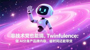 （17381期）非技术党也能搞!Twinfluence:做 AI 分身产品牌内容,省时间还能带货-网创资源