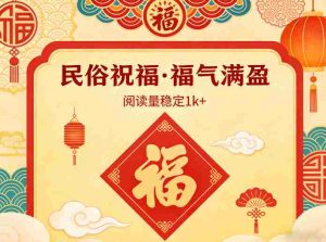 公众号流量主之民俗祝福赛道，选题不愁，结构固定，阅读稳定1w+-网创资源