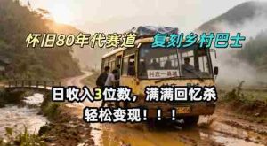 怀旧80年代AI赛道，复刻乡村巴士，满满的回忆杀，单条视频获赞5W，轻松賺取分成计划-网创资源