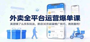外卖全平台运营爆单课：美团饿了么京东玩法，新店30天起量推广技巧，高效盈利！-网创资源
