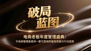 （17374期）电商老板年度管理盛典：为电商管理者提供一套可落地的破局思路与行动蓝图-网创资源