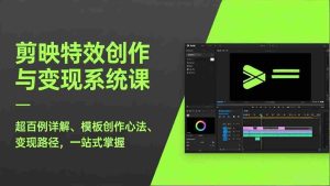 （17369期）剪映特效创作与变现系统课，超百例详解、模板创作心法、变现路径，一站式掌握-网创资源