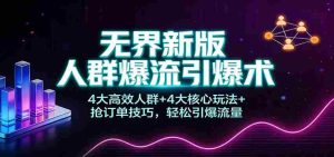无界新版人群爆流引爆术：4大高效人群+4大核心玩法+抢订单技巧，轻松引爆流量-网创资源