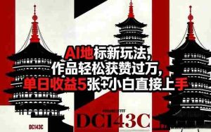 AI地标新玩法，作品轻松获赞过万，单日收益5张+小白直接上手-网创资源