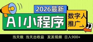 2026最新AI数字人小程序推广项目，当天做当天出收益，发发视频，日入9张【揭秘】-网创资源