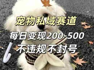 私域宠物项目赛道，单日变现2-5张，每天都可操作不违规不封号-网创资源
