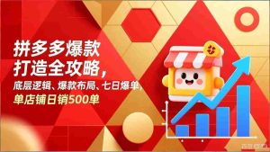 （17346期）拼多多爆款打造全攻略，底层逻辑、爆款布局、七日爆单，单店铺日销500单-网创资源