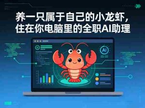 养一只属于自己的小龙虾，住在你电脑里的全职AI助理-网创资源