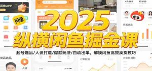 2025纵横闲鱼掘金课：起号选品/人设打造/爆款玩法/自动出单，解锁闲鱼高效卖货技巧-网创资源