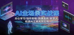 AI全场景实战课：办公学习/创作剪辑/图像音频/数字人，吃透AI工具高效应用-网创资源