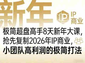 极简超盘高手8天新年大课（26年3月4-13日），抢先复制2026年IP商业，小团队高利润的极简打法-网创资源