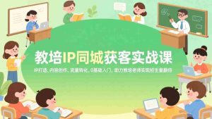 （17341期）教培IP同城获客实战课，IP打造、内容创作、流量转化，0基础入门，助力教培老师实现招生量翻倍-网创资源
