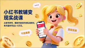 （17334期）小红书教辅变现实战课，从账号养号、爆款内容创作到私域转化，单月盈利可达2-5万元-网创资源