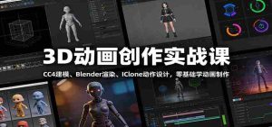3D动画创作实战课：CC4建模、 Blender渲染、IClone动作设计，零基础学动画制作-网创资源