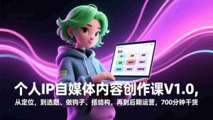 （17331期）个人IP自媒体内容创作课V1.0，从定位，到选题、做钩子、搭结构，再到后期运营，700分钟干货-网创资源