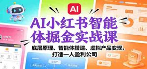 AI小红书智能体掘金实战课：底层原理、智能体搭建、虚拟产品变现，打造一人盈利公司-网创资源
