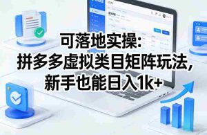 可落地实操：拼多多虚拟类目矩阵玩法，新手也能日入1k+【揭秘】-网创资源
