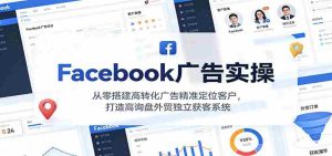 Facebook广告实操，从零搭建高转化广告精准定位客户，打造高询盘外贸独立获客系统-网创资源