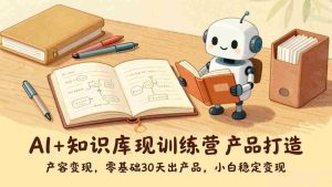 （17323期）AI+知识库变现训练营，产品打造、内容创作、全平台变现，零基础30天出产品，小白稳定变现-网创资源