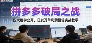 拼多多破局之战：四大绝学公开，日发万单利润翻倍实战教学-网创资源