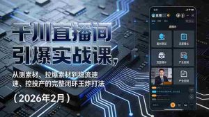 （17317期）千川直播间引爆实战课，从测素材、拉爆素材到稳流速、控投产的完整闭环王炸打法（2026年2月）-网创资源