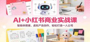 AI+小红书商业实战课：智能体搭建、虚拟产品创作，轻松打造一人公司-网创资源