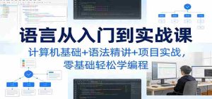 C语言从入门到实战课：计算机基础+语法精讲+项目实战，零基础轻松学编程-网创资源