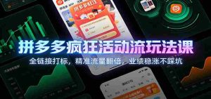 拼多多疯狂活动流玩法课：全链接打标，精准流量翻倍，业绩稳涨不踩坑-网创资源