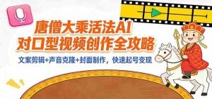 “大乘活法”AI对口型视频创作全攻略：文案剪辑+声音克隆+封面制作，快速起号变现-网创资源
