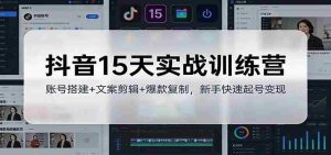 抖音15天实战训练营：账号搭建+文案剪辑+爆款复制，新手快速起号变现-网创资源
