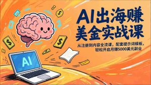 （17298期）AI出海赚美金实战课，从注册到内容全流程，配套提示词模板，轻松开启月赚5000美元副业-网创资源