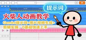 12月火柴人动画教学：Gemini 提示词+图片视频生成+剪辑实操，0基础快速上手-网创资源