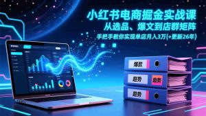 （17290期）小红书电商掘金实战课，从选品、爆文到店群矩阵，手把手教你实现单店月入3万+(更新26年)-网创资源