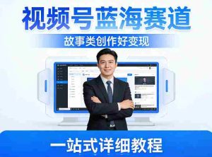 视频号蓝海赛道，故事类创作好变现，一站式详细教程-网创资源
