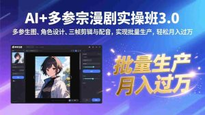 （17283期）AI+多参宗漫剧实操班3.0：多参生图、角色设计、三帧剪辑与配音，实现批量生产，轻松月入过万-网创资源