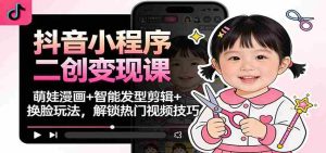 抖音小程序二创变现课：萌娃漫画+智能发型剪辑+换脸玩法，解锁热门视频技巧-网创资源