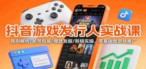 抖音游戏发行人实战课：规则解析/账号包装/爆款发掘 /剪辑实操，零基础做游戏推广-网创资源