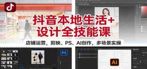 抖音本地生活+设计全技能课：店铺运营，剪映、PS、AI创作，多场景实操-网创资源