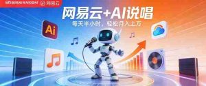 网易云+AI说唱，每天半小时，AI内容创作+流量变现，轻松月入1W-网创资源