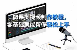微课类视频制作教程，零基础就能帮你轻松上手-网创资源