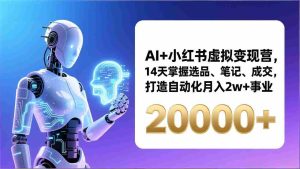 （17250期）AI+小红书虚拟变现营，14天掌握选品、笔记、成交，打造自动化月入2w+事业（更新）-网创资源