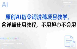 原创AI指令词洗稿项目教学，含详细使用教程，不用担心不会用-网创资源