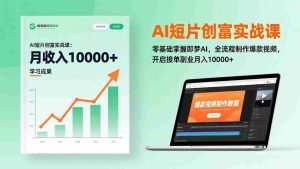 （17236期）AI短片创富实战课：零基础掌握即梦AI，全流程制作爆款视频，开启接单副业月入10000+(更新)-网创资源