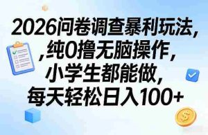 2026问卷调查暴利玩法，纯0撸无脑操作，小学生都能做，每天轻松日入100+【揭秘】-网创资源