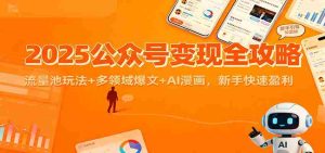 2025公众号变现全攻略：流量池玩法+多领域爆文+AI漫画，新手快速盈利-网创资源