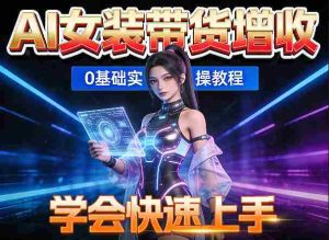 AI女装图文带货增收，零成本免费工具助力，轻松学会快速上手-网创资源