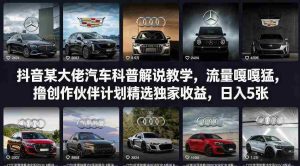抖音某大佬汽车科普解说教学，流量嘎嘎猛，撸创作伙伴计划精选独家收益，日入5张+-网创资源