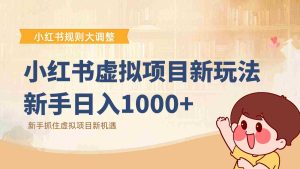 小红书虚拟项目变现课：抓住平台规则调整机遇，新手日入1000+-网创资源