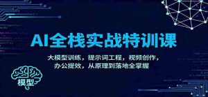 AI全栈实战特训课：大模型训练，提示词工程，视频创作，办公提效，从原理到落地全掌握-网创资源